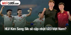 HLV Kim Sang Sik sẽ cập nhật U23 Việt Nam