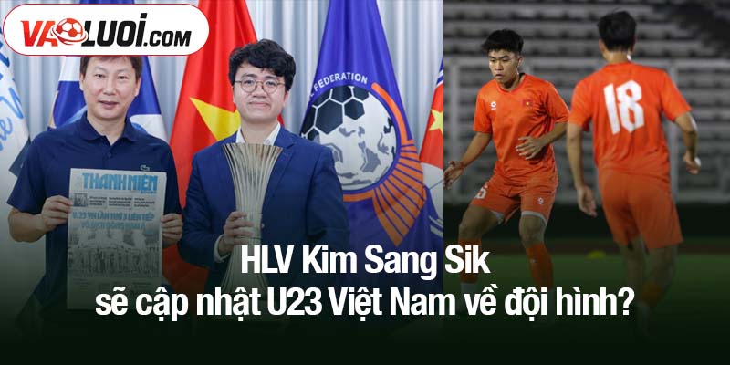 HLV Kim Sang Sik sẽ cập nhật U23 Việt Nam về đội hình?