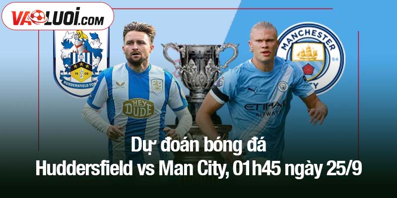 Dự đoán bóng đá Huddersfield vs Man City, 01h45 ngày 25/9