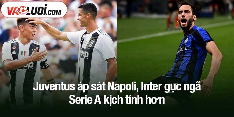 Juventus áp sát Napoli, Inter gục ngã - Cuộc đua vô địch nóng lên Juventus áp sát Napoli, Inter gục ngã - Serie A kịch tính hơn