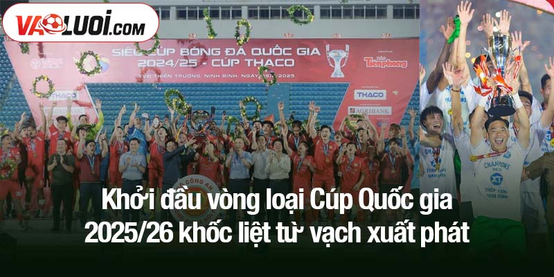 Khởi đầu vòng loại Cúp Quốc gia 2025/26 khốc liệt từ vạch xuất phát