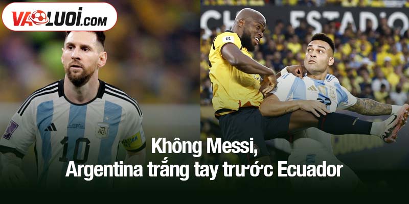 Không Messi, Argentina trắng tay trước Ecuador