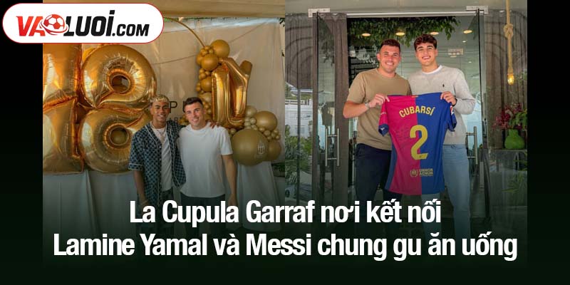 La Cupula Garraf nơi kết nối - Lamine Yamal và Messi chung gu ăn uống