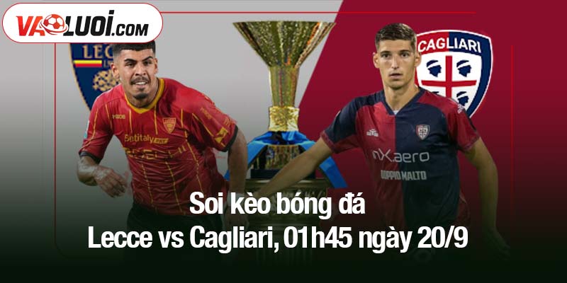 Soi kèo bóng đá Lecce vs Cagliari, 01h45 ngày 20/9