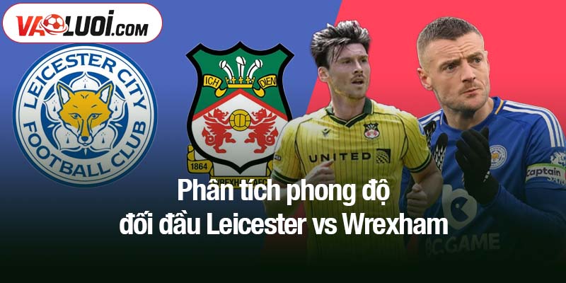 Phân tích phong độ đối đầu Leicester vs Wrexham