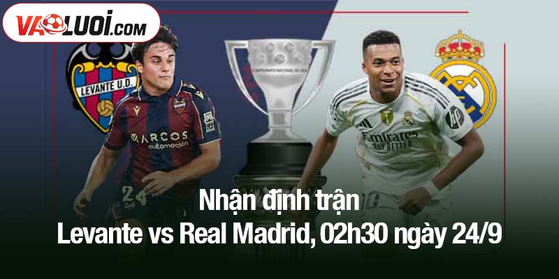 Nhận định trận Levante vs Real Madrid, 02h30 ngày 24/9