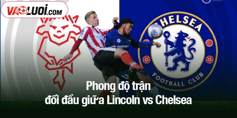 Phong độ trận đối đầu giữa Lincoln vs Chelsea