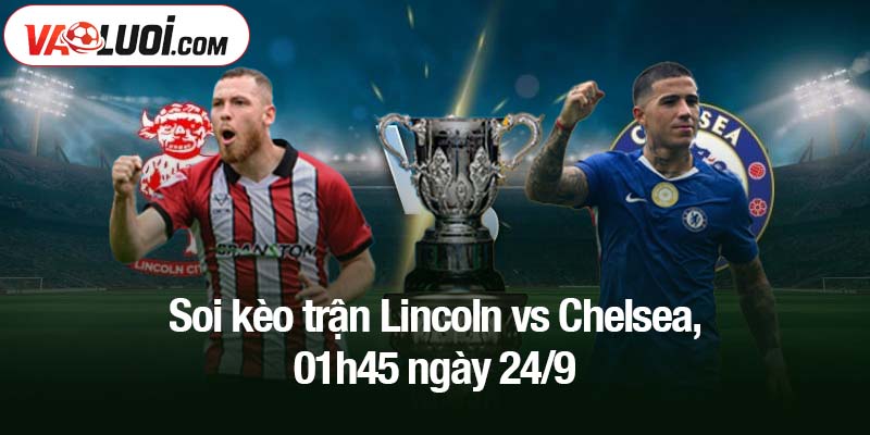 Soi kèo trận Lincoln vs Chelsea, 01h45 ngày 24/9
