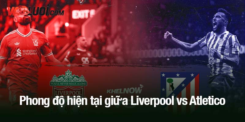 Phong độ hiện tại giữa Liverpool vs Atletico
