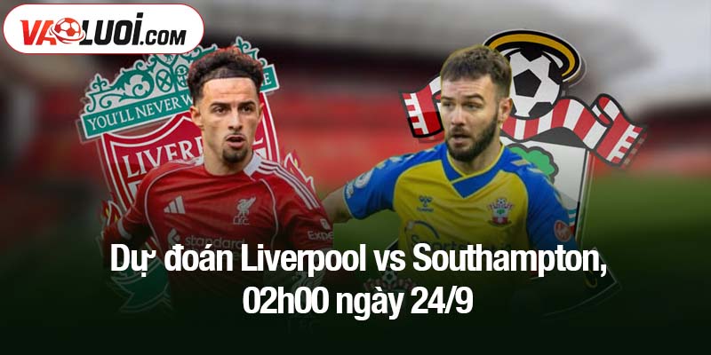 Dự đoán Liverpool vs Southampton, 02h00 ngày 24/9