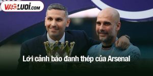 Lời cảnh báo đanh thép của Arsenal