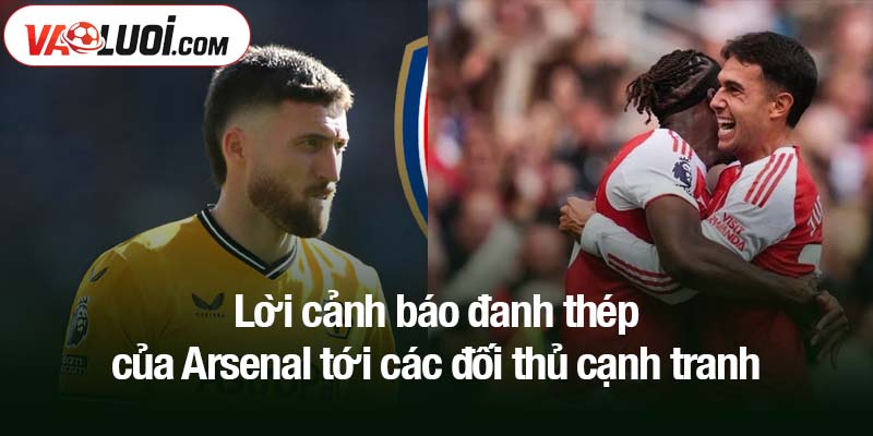 Lời cảnh báo đanh thép của Arsenal tới các đối thủ cạnh tranh