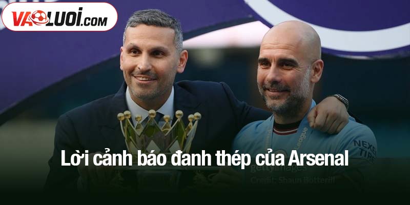 Lời cảnh báo đanh thép của Arsenal