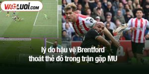 Lý do hậu vệ Brentford thoát thẻ đỏ trong trận gặp MU