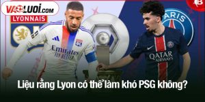 Lyon có thể làm khó PSG không?