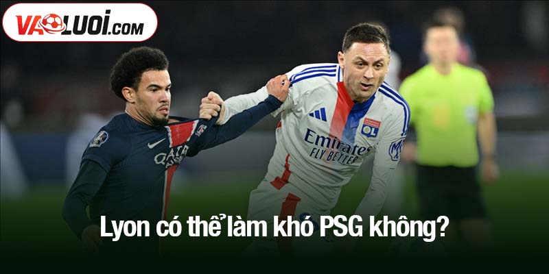 Lyon có thể làm khó PSG không? Liệu rằng Lyon có thể làm khó PSG không?