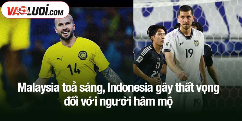 Malaysia toả sáng, Indonesia gây thất vọng người hâm mộ Malaysia toả sáng, Indonesia gây thất vọng đối với người hâm mộ
