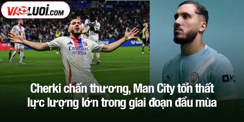 Cherki chấn thương, Man City tổn thất lực lượng lớn trong giai đoạn đầu mùa