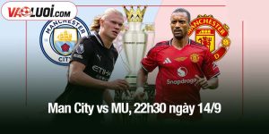 Man City vs MU, 22h30 ngày 14/9