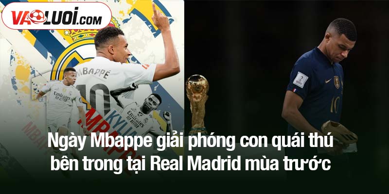 Ngày Mbappe giải phóng con quái thú bên trong Ngày Mbappe giải phóng con quái thú bên trong tại Real Madrid mùa trước