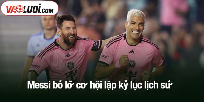 Messi bỏ lỡ cơ hội lập kỷ lục lịch sử