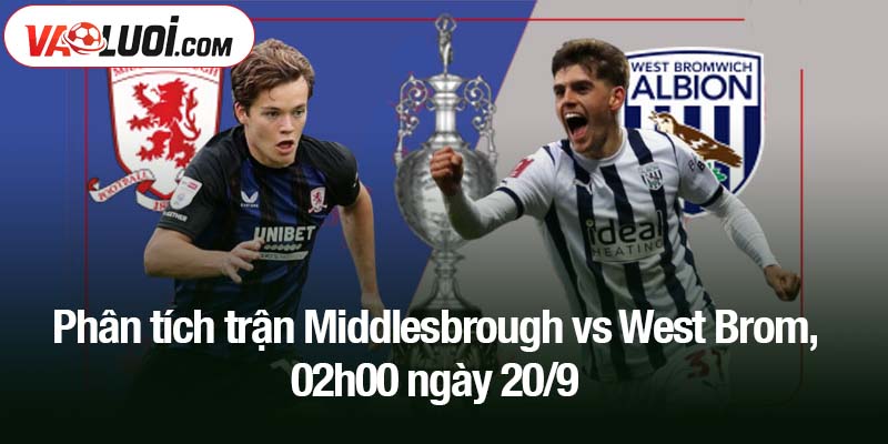 Phân tích trận Middlesbrough vs West Brom, 02h00 ngày 20/9