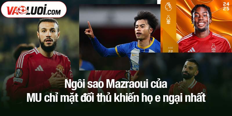 Ngôi sao Mazraoui của MU chỉ mặt đối thủ khiến họ e ngại nhất