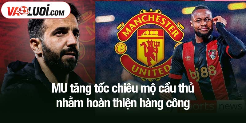 MU tăng tốc chiêu mộ cầu thủ nhằm hoàn thiện hàng công