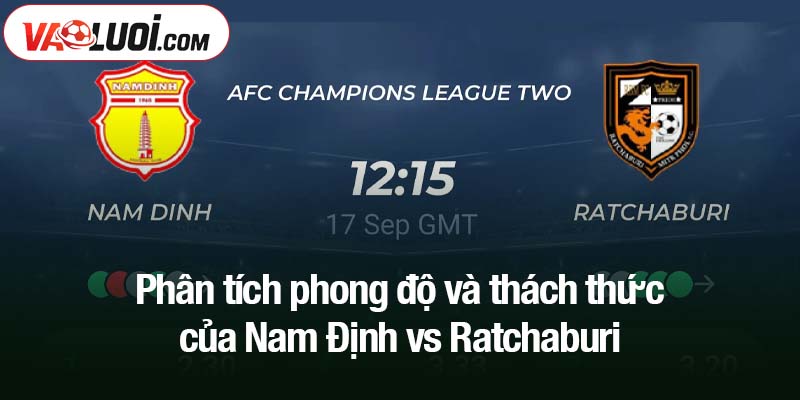 Phân tích phong độ và thách thức của Nam Định vs Ratchaburi