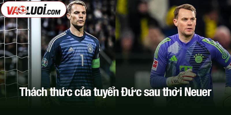 Thách thức của tuyển Đức sau thời Neuer