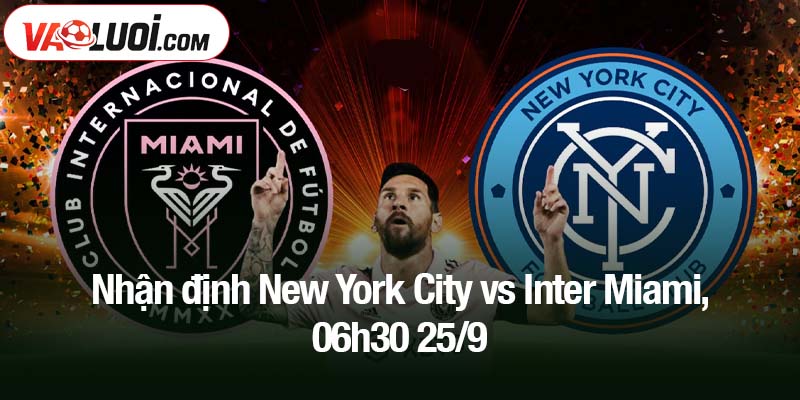 Nhận định New York City vs Inter Miami, 06h30 25/9