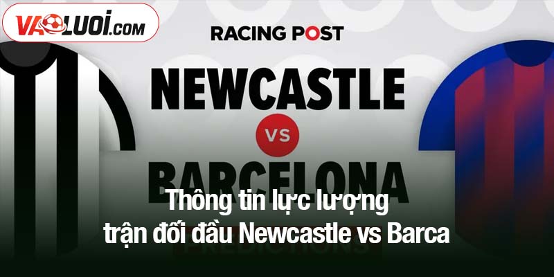 Thông tin lực lượng trận đối đầu Newcastle vs Barca
