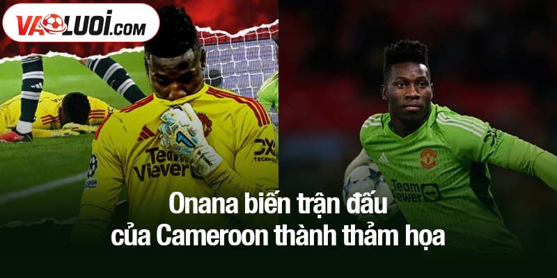 Onana biến trận đấu của Cameroon thành thảm họa