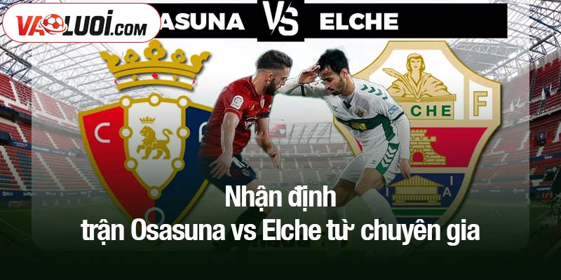 Nhận định trận Osasuna vs Elche từ chuyên gia