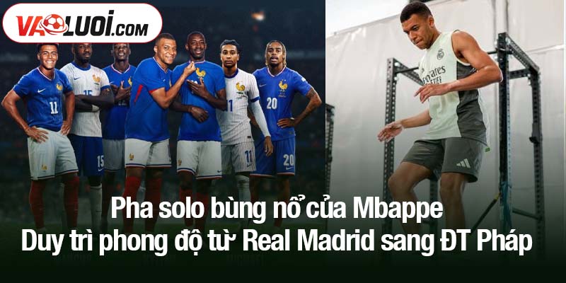 Pha solo bùng nổ của Mbappe - Duy trì phong độ từ Real Madrid sang ĐT Pháp