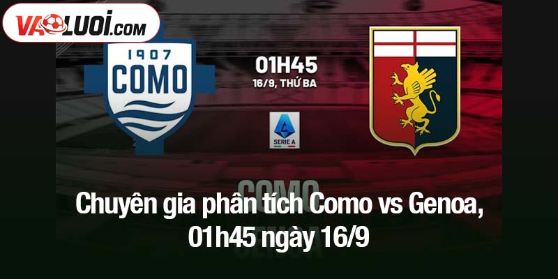 Chuyên gia phân tích Como vs Genoa, 01h45 ngày 16/9