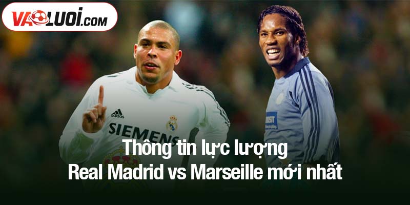 Thông tin lực lượng Real Madrid vs Marseille mới nhất