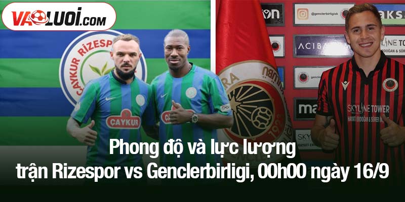 Phong độ và lực lượng trận Rizespor vs Genclerbirligi, 00h00 ngày 16/9