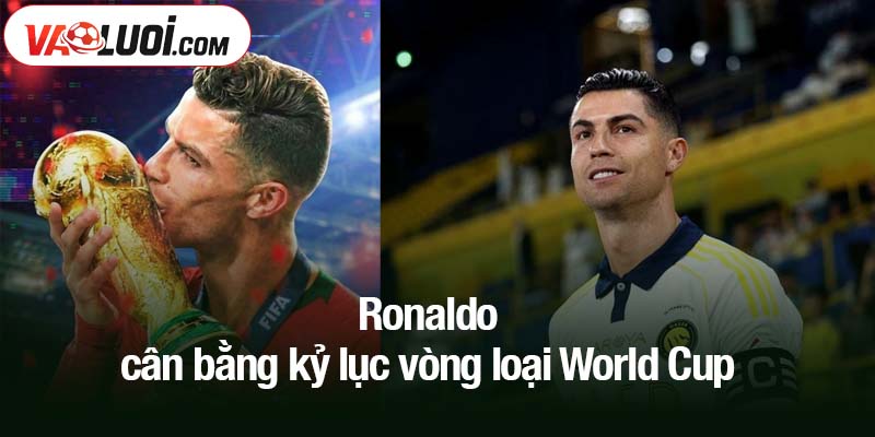 Cristiano Ronaldo đi vào lịch sử World Cup 2026 Ronaldo cân bằng kỷ lục vòng loại World Cup