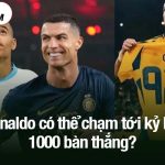 Ronaldo có thể chạm tới kỷ lục 1000 bàn thắng?