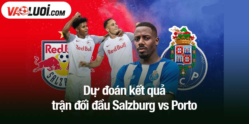 Dự đoán kết quả trận đối đầu Salzburg vs Porto