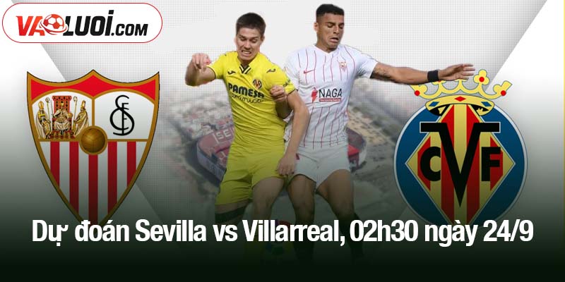 Dự đoán Sevilla vs Villarreal, 02h30 ngày 24/9