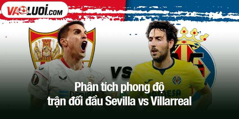 Phân tích phong độ trận đối đầu Sevilla vs Villarreal