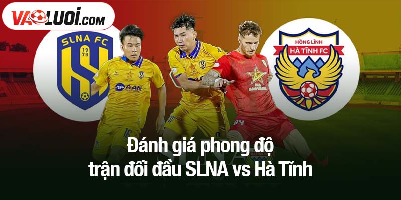 Đánh giá phong độ trận đối đầu SLNA vs Hà Tĩnh
