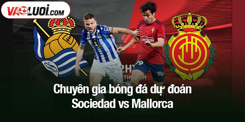 Chuyên gia bóng đá dự đoán Sociedad vs Mallorca