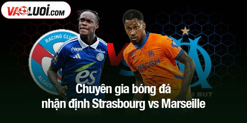 Chuyên gia bóng đá nhận định Strasbourg vs Marseille