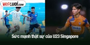 Sức mạnh thật sự của U23 Singapore