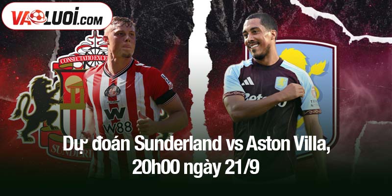 Dự đoán Sunderland vs Aston Villa, 20h00 ngày 21/9