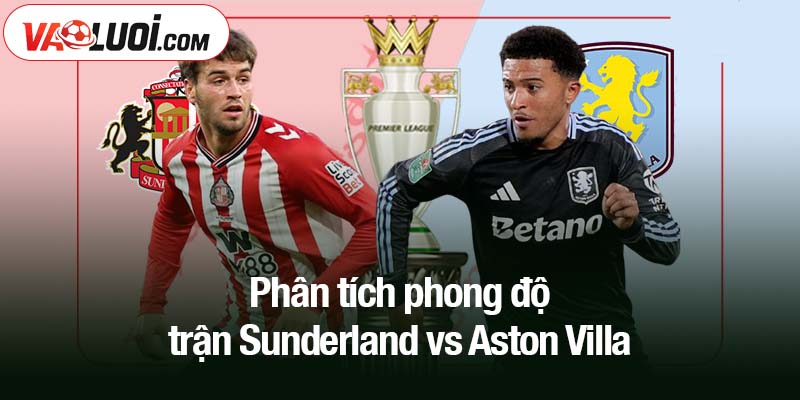 Phân tích phong độ trận Sunderland vs Aston Villa