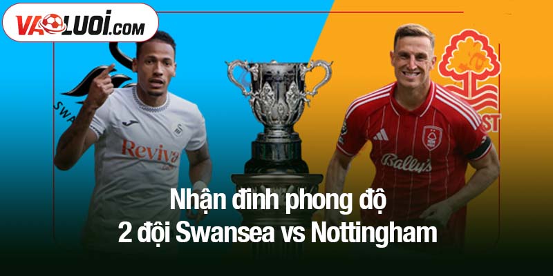 Nhận đinh phong độ 2 đội Swansea vs Nottingham